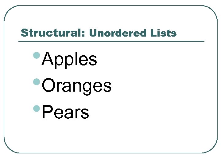 Structural: Unordered Lists • Apples • Oranges • Pears 