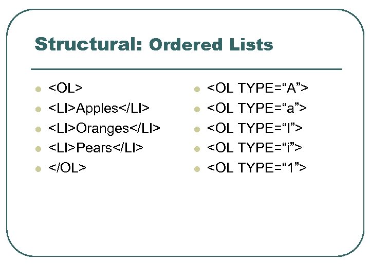 Structural: Ordered Lists l l l <OL> <LI>Apples</LI> <LI>Oranges</LI> <LI>Pears</LI> </OL> l l l