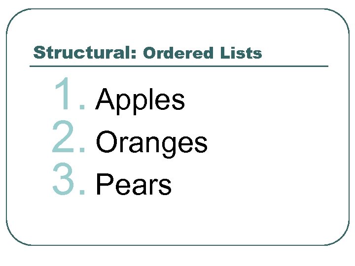 Structural: Ordered Lists 1. Apples 2. Oranges 3. Pears 