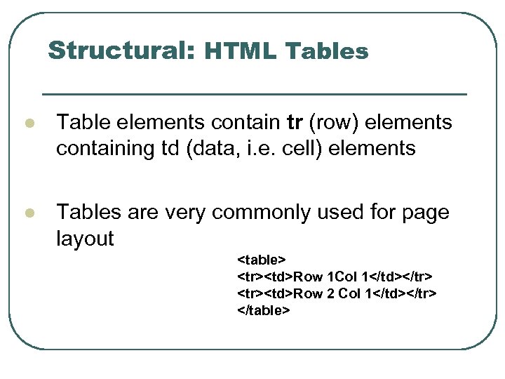 Structural: HTML Tables l Table elements contain tr (row) elements containing td (data, i.