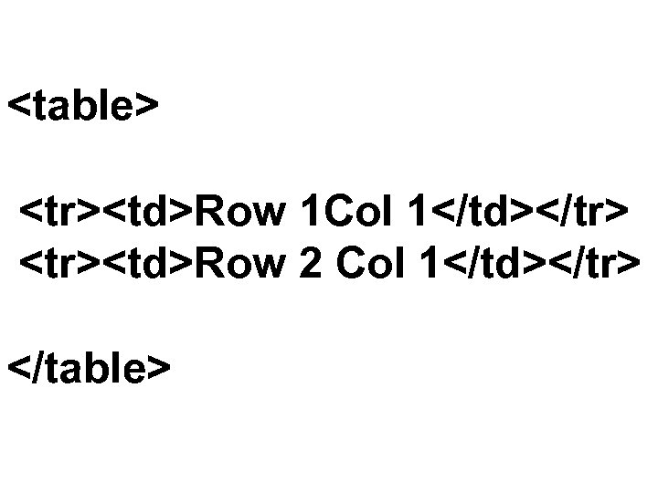 <table> <tr><td>Row 1 Col 1</td></tr> <tr><td>Row 2 Col 1</td></tr> </table> 