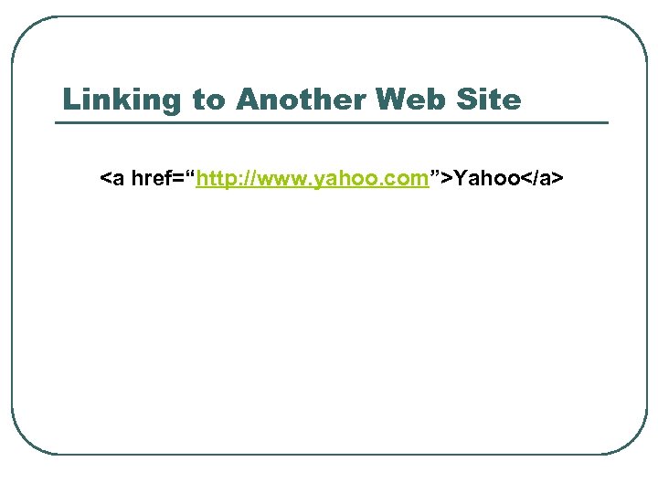 Linking to Another Web Site <a href=“http: //www. yahoo. com”>Yahoo</a> 
