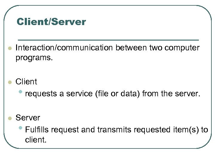 Client/Server l Interaction/communication between two computer programs. l Client • requests a service (file