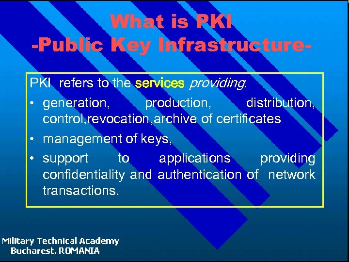 What is PKI -Public Key Infrastructure. PKI refers to the services providing: • generation,