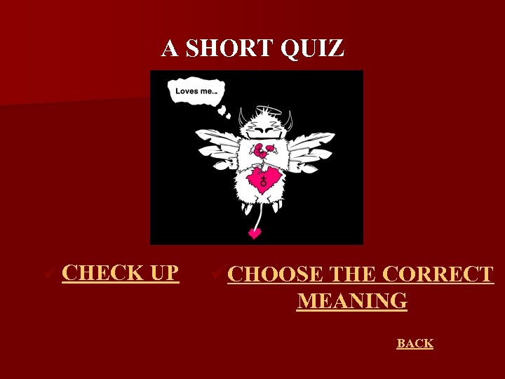 A SHORT QUIZ ü CHECK UP üCHOOSE THE CORRECT MEANING BACK 
