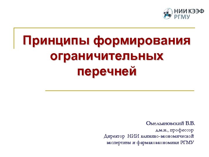 Принципы формирования ограничительных перечней Омельяновский В. В. д. м. н. , профессор Директор НИИ