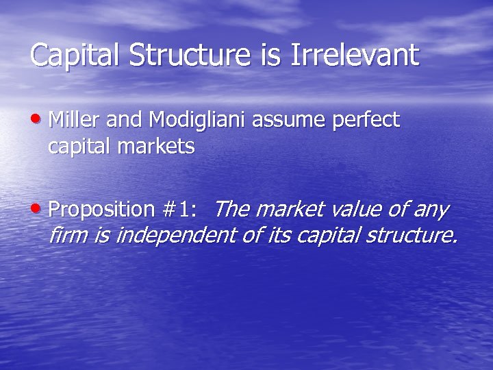 Capital Structure is Irrelevant • Miller and Modigliani assume perfect capital markets • Proposition