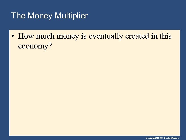 The Money Multiplier • How much money is eventually created in this economy? Copyright