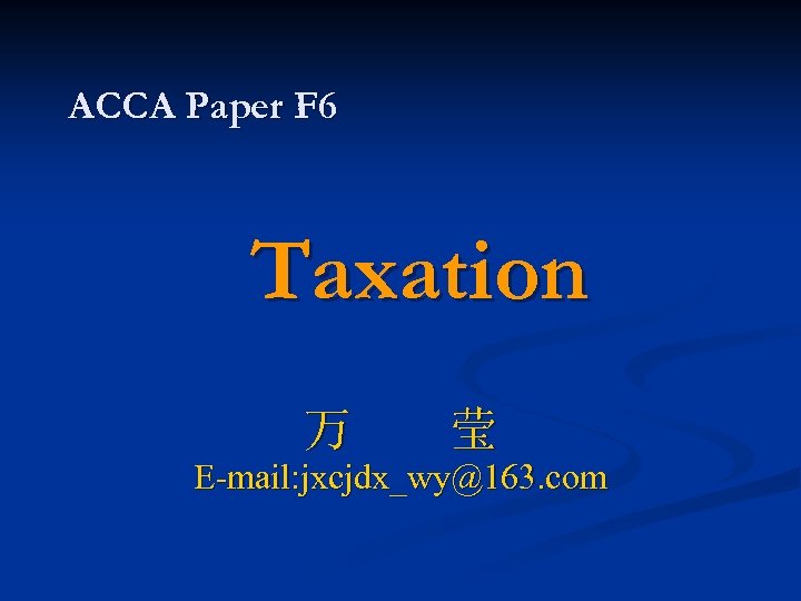 ACCA Paper F 6 Taxation 万 莹 E-mail: jxcjdx_wy@163. com 