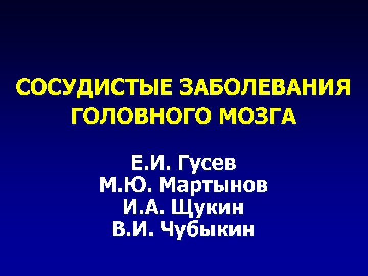 СОСУДИСТЫЕ ЗАБОЛЕВАНИЯ ГОЛОВНОГО МОЗГА Е. И. Гусев М. Ю. Мартынов И. А. Щукин В.