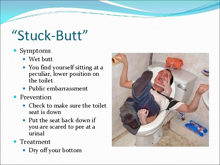 “Stuck-Butt” Symptoms Wet butt You find yourself sitting at a peculiar, lower position on