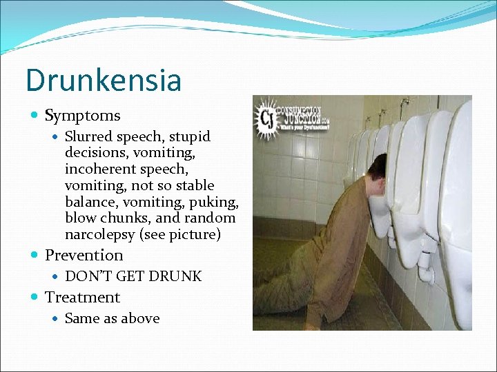 Drunkensia Symptoms Slurred speech, stupid decisions, vomiting, incoherent speech, vomiting, not so stable balance,