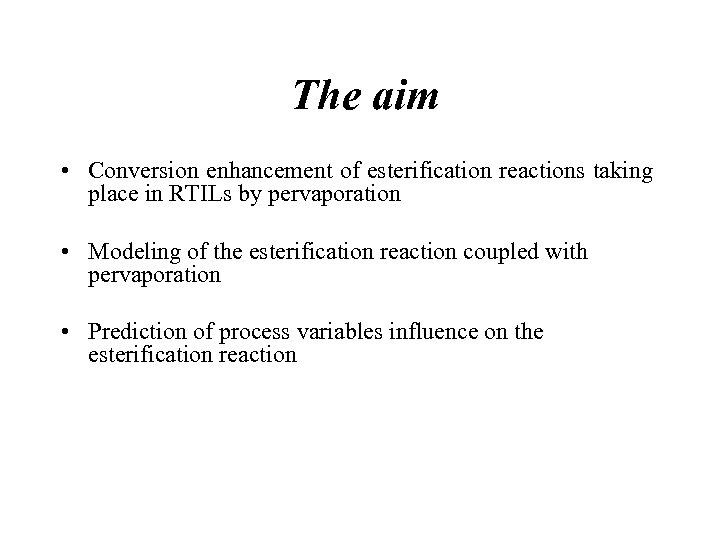 The aim • Conversion enhancement of esterification reactions taking place in RTILs by pervaporation