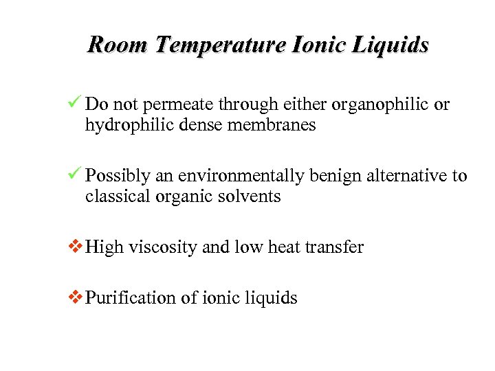 Room Temperature Ionic Liquids ü Do not permeate through either organophilic or hydrophilic dense