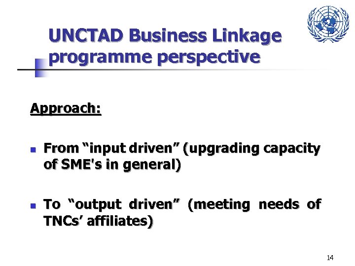 UNCTAD Business Linkage programme perspective Approach: n From “input driven” (upgrading capacity of SME's