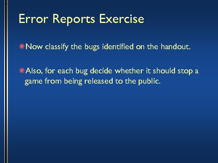 Error Reports Exercise âNow classify the bugs identified on the handout. âAlso, for each