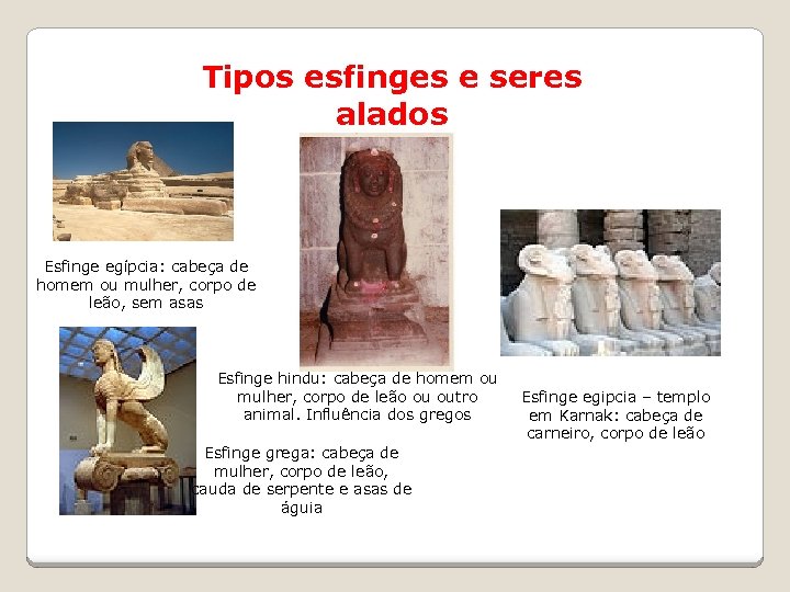 Tipos esfinges e seres alados Esfinge egípcia: cabeça de homem ou mulher, corpo de