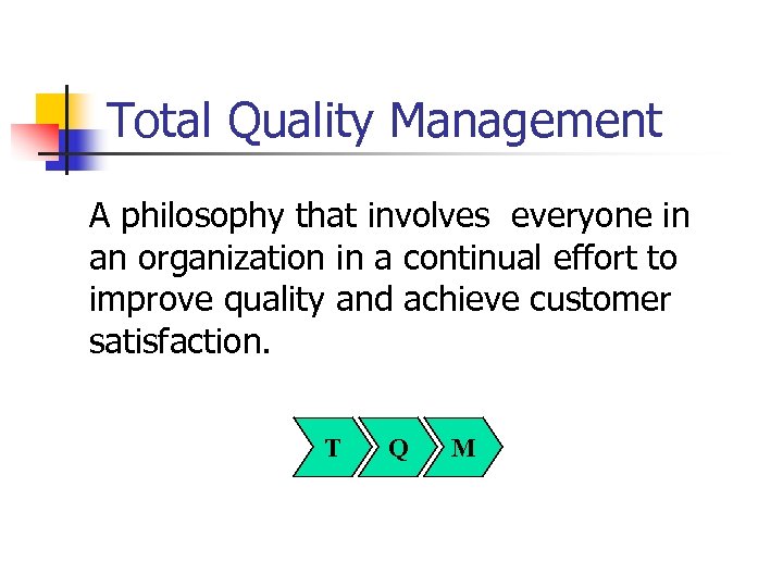 Total Quality Management A philosophy that involves everyone in an organization in a continual
