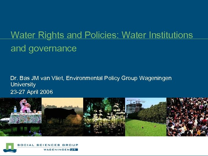 Water Rights and Policies: Water Institutions and governance Dr. Bas JM van Vliet, Environmental