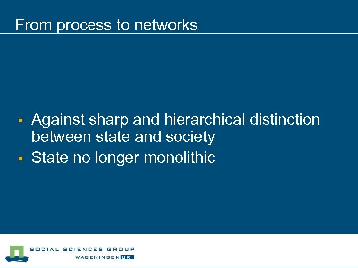 From process to networks § § Against sharp and hierarchical distinction between state and