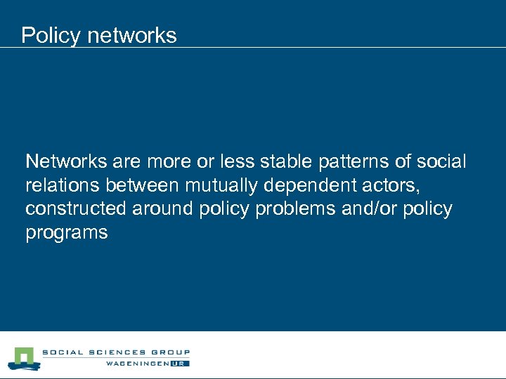 Policy networks Networks are more or less stable patterns of social relations between mutually