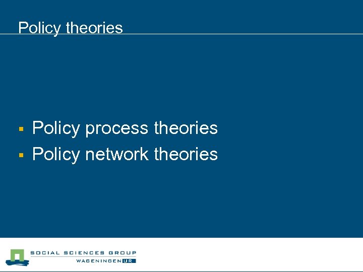 Policy theories § § Policy process theories Policy network theories 