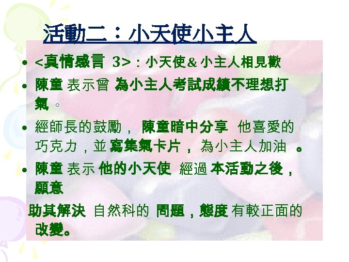 活動二：小天使小主人 • <真情感言 3>：小天使 & 小主人相見歡 • 陳童 表示曾 為小主人考試成績不理想打 氣。 • 經師長的鼓勵， 陳童暗中分享