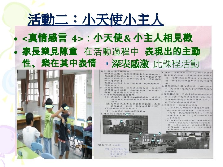 活動二：小天使小主人 • <真情感言 4>：小天使 & 小主人相見歡 • 家長樂見陳童 在活動過程中 表現出的主動 性、 樂在其中表情 ，深表感激 此課程活動