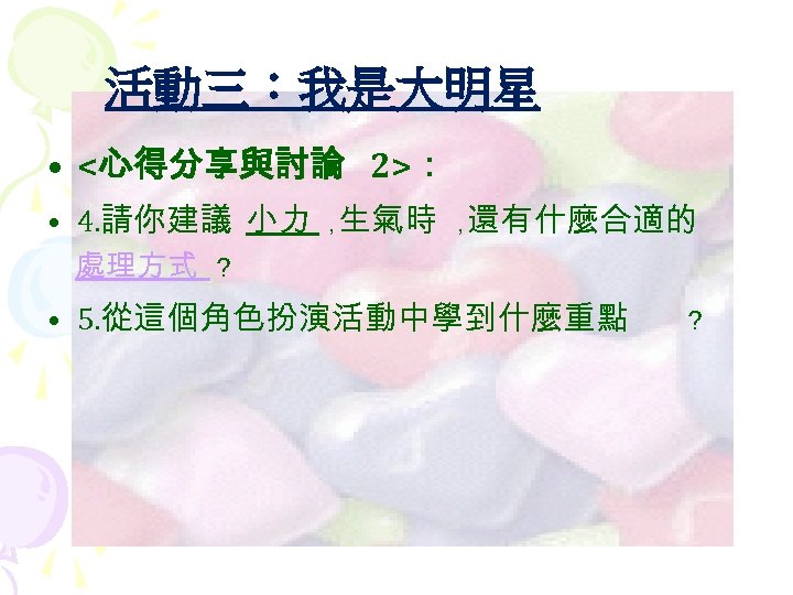 活動三：我是大明星 • <心得分享與討論 2>： • 4. 請你建議 小力 ， 生氣時 ， 還有什麼合適的 處理方式 ？