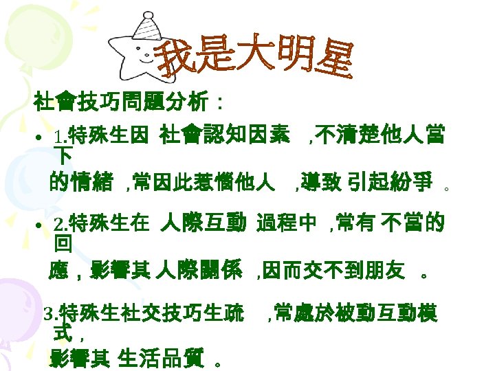 社會技巧問題分析： • 1. 特殊生因 社會認知因素 ，不清楚他人當 下 的情緒 ，常因此惹惱他人 ，導致 引起紛爭 。 • 2.