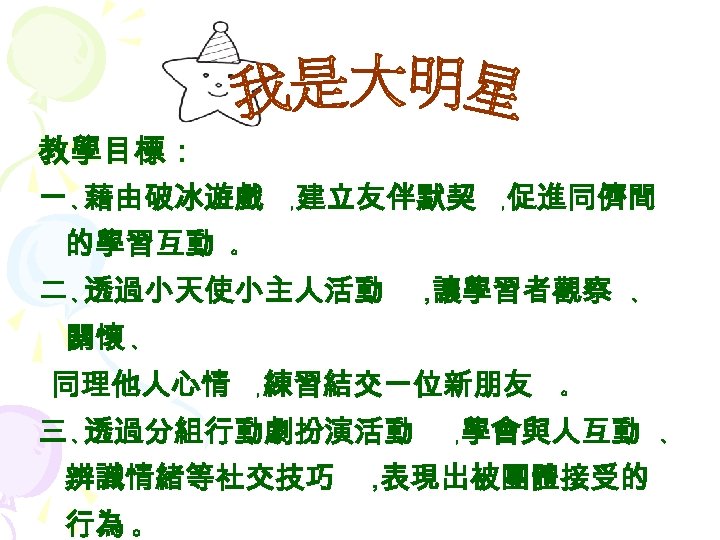教學目標： 一 、藉由破冰遊戲 的學習互動 建立友伴默契 ， 促進同儕間 ， 。 二 、透過小天使小主人活動 ， 讓學習者觀察 、