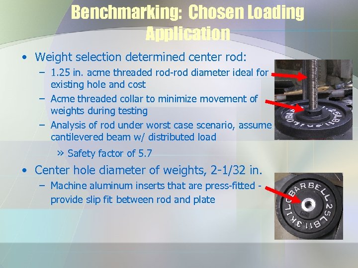 Benchmarking: Chosen Loading Application • Weight selection determined center rod: – 1. 25 in.