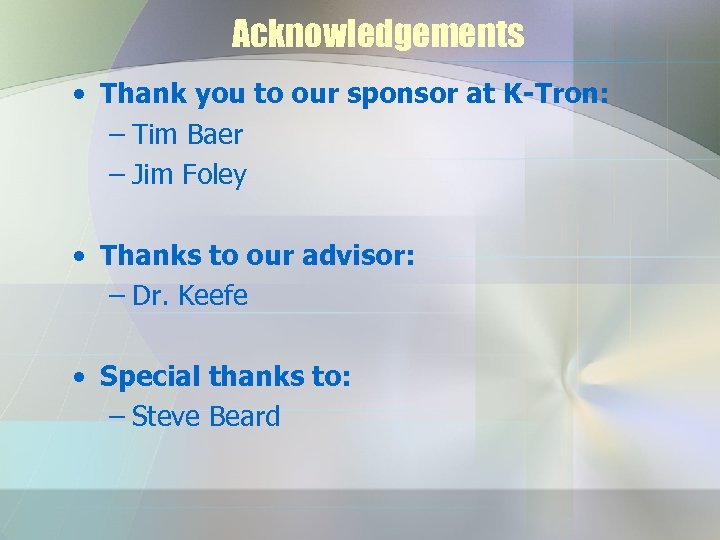 Acknowledgements • Thank you to our sponsor at K-Tron: – Tim Baer – Jim