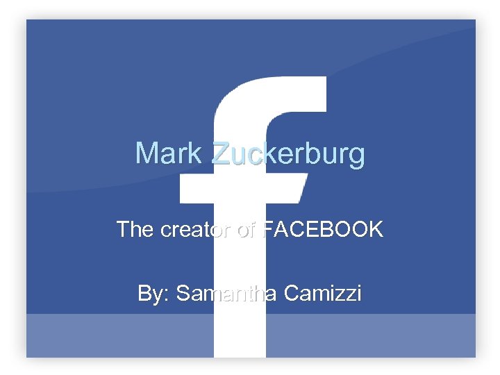 Mark Zuckerburg The creator of FACEBOOK By: Samantha Camizzi 
