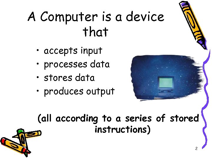 A Computer is a device that • • accepts input processes data stores data