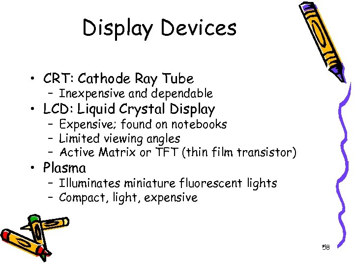 Display Devices • CRT: Cathode Ray Tube – Inexpensive and dependable • LCD: Liquid