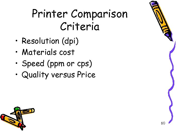 Printer Comparison Criteria • • Resolution (dpi) Materials cost Speed (ppm or cps) Quality