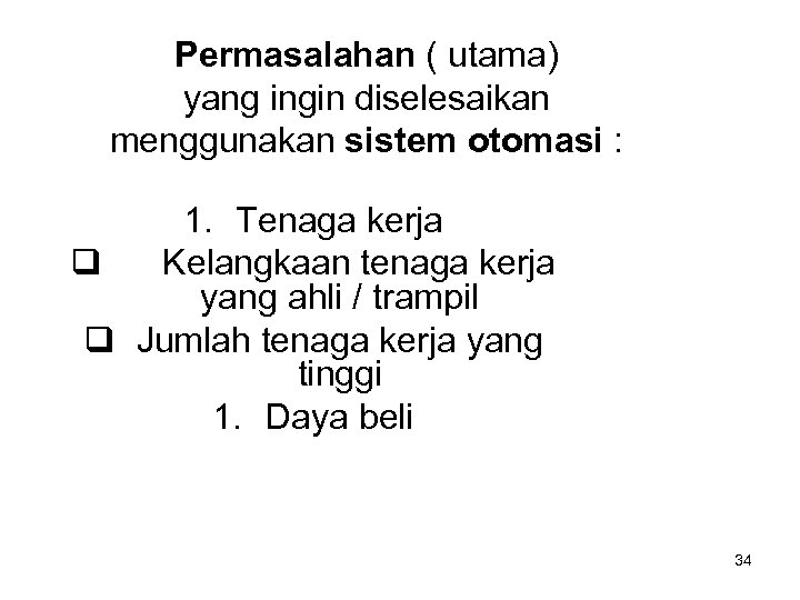 Permasalahan ( utama) yang ingin diselesaikan menggunakan sistem otomasi : 1. Tenaga kerja Kelangkaan