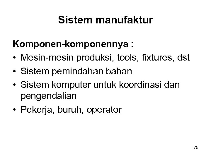 Sistem manufaktur Komponen-komponennya : • Mesin-mesin produksi, tools, fixtures, dst • Sistem pemindahan bahan