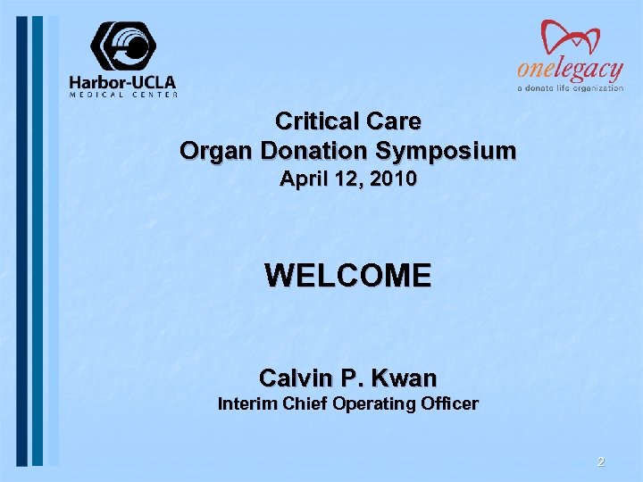 Critical Care Organ Donation Symposium April 12, 2010 WELCOME Calvin P. Kwan Interim Chief