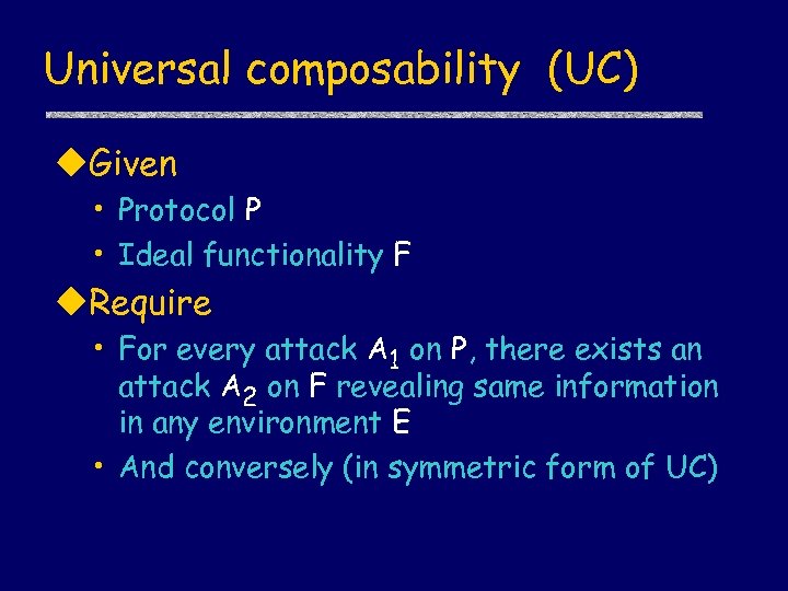 Universal composability (UC) u. Given • Protocol P • Ideal functionality F u. Require