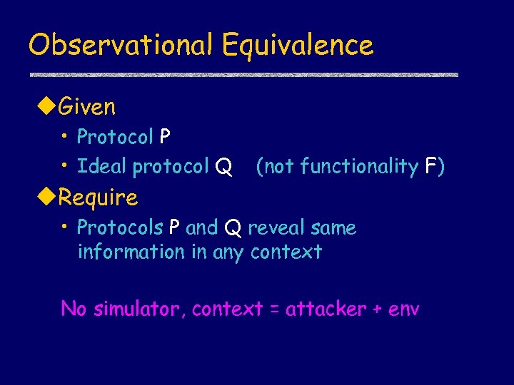 Observational Equivalence u. Given • Protocol P • Ideal protocol Q (not functionality F)