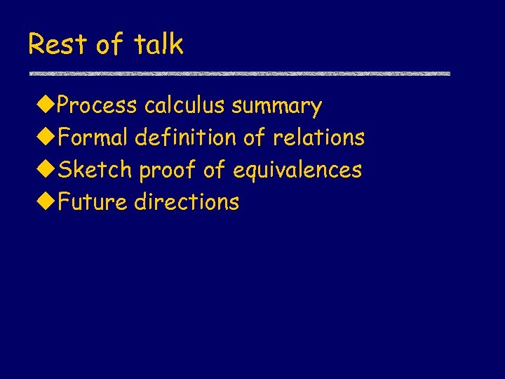 Rest of talk u. Process calculus summary u. Formal definition of relations u. Sketch