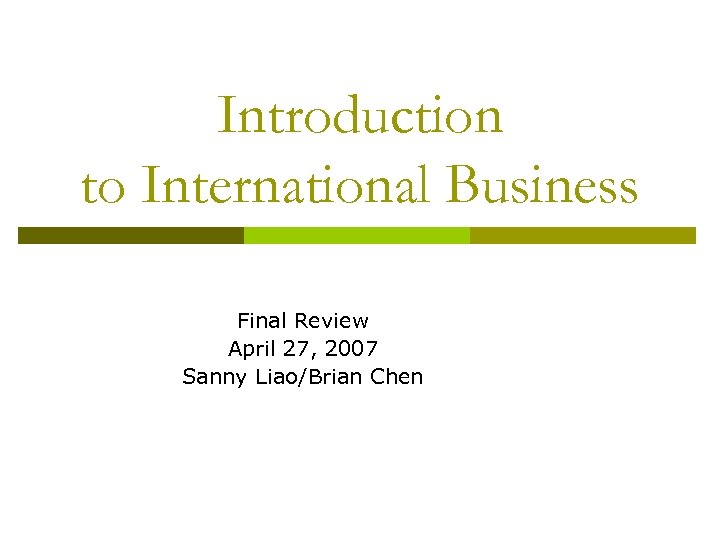 Introduction to International Business Final Review April 27, 2007 Sanny Liao/Brian Chen 