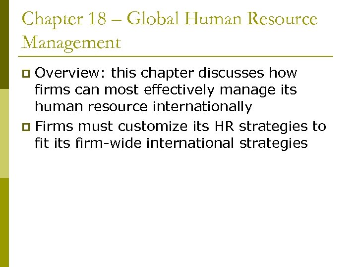 Chapter 18 – Global Human Resource Management Overview: this chapter discusses how firms can