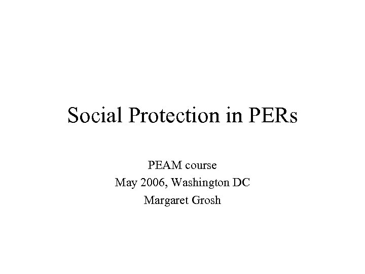 Social Protection in PERs PEAM course May 2006, Washington DC Margaret Grosh 