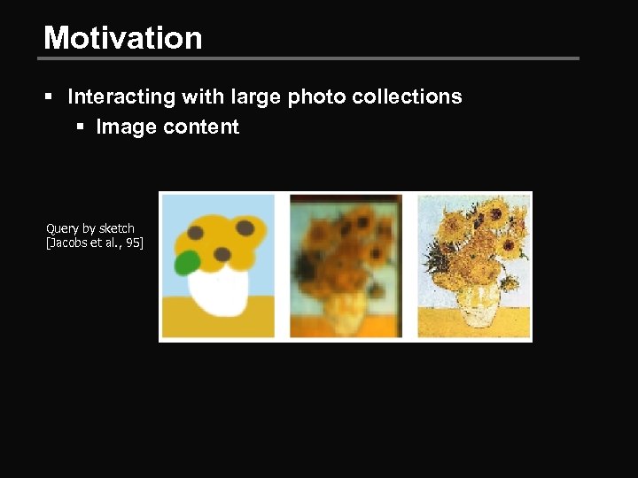Motivation § Interacting with large photo collections § Image content Query by sketch [Jacobs