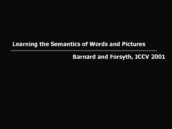 Learning the Semantics of Words and Pictures Barnard and Forsyth, ICCV 2001 
