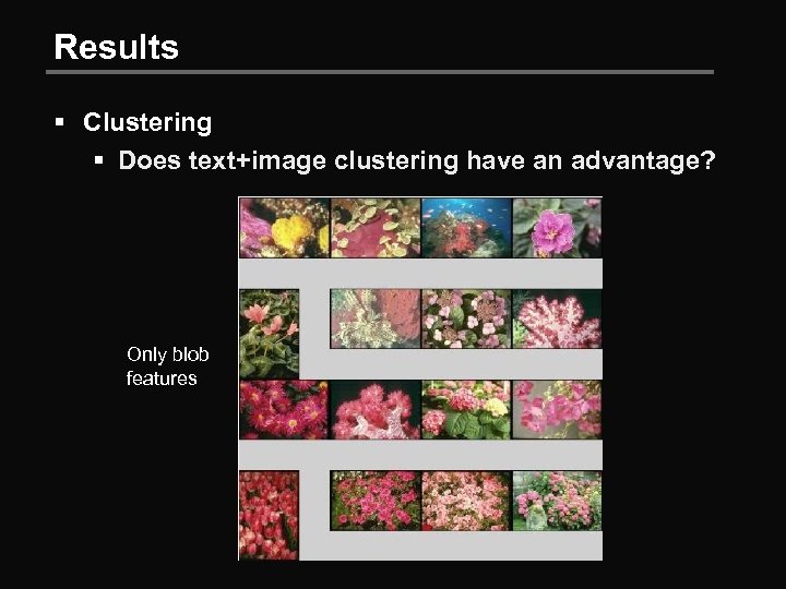 Results § Clustering § Does text+image clustering have an advantage? Only blob features 