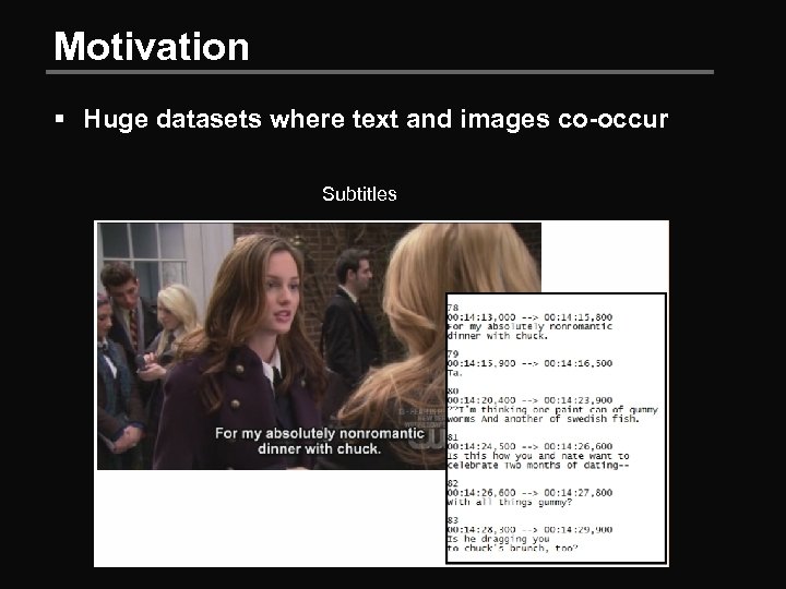 Motivation § Huge datasets where text and images co-occur Subtitles 
